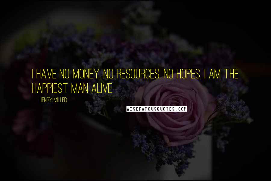 Henry Miller Quotes: I have no money, no resources, no hopes. I am the happiest man alive.