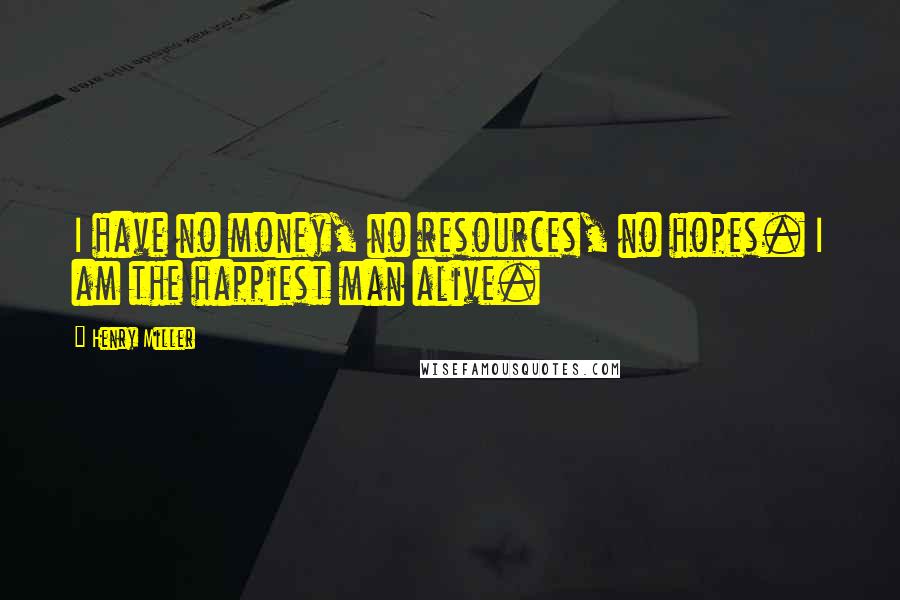 Henry Miller Quotes: I have no money, no resources, no hopes. I am the happiest man alive.