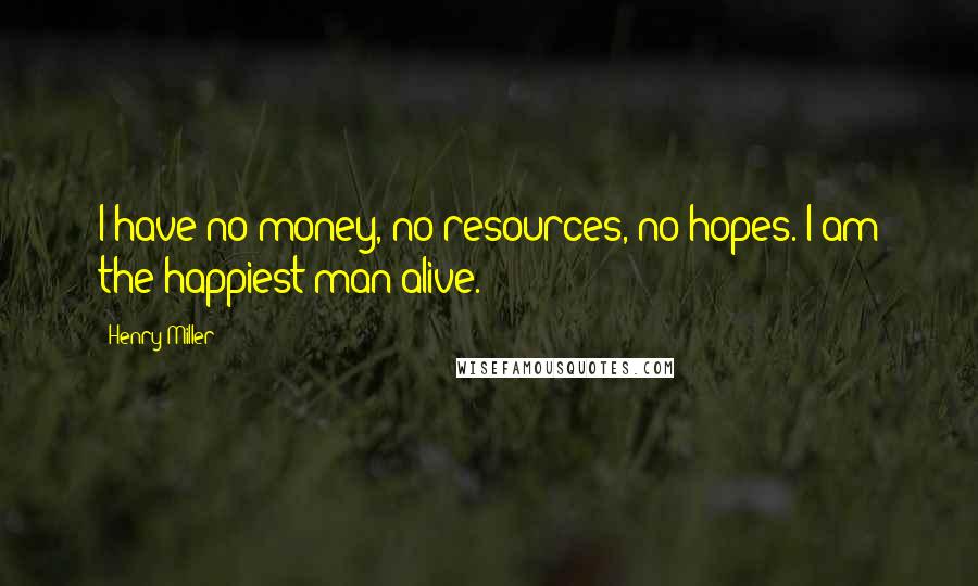 Henry Miller Quotes: I have no money, no resources, no hopes. I am the happiest man alive.