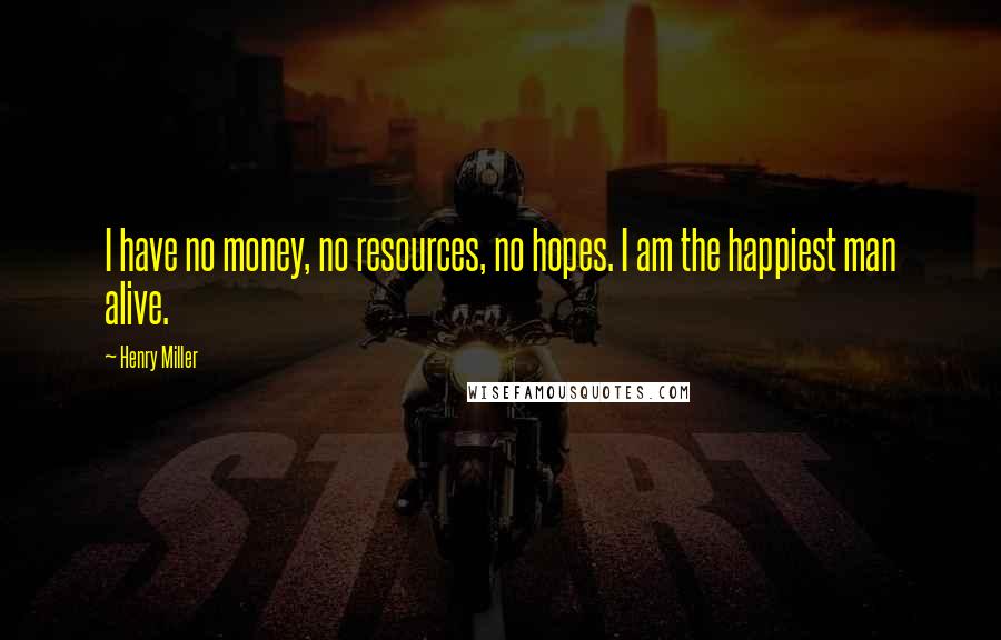 Henry Miller Quotes: I have no money, no resources, no hopes. I am the happiest man alive.