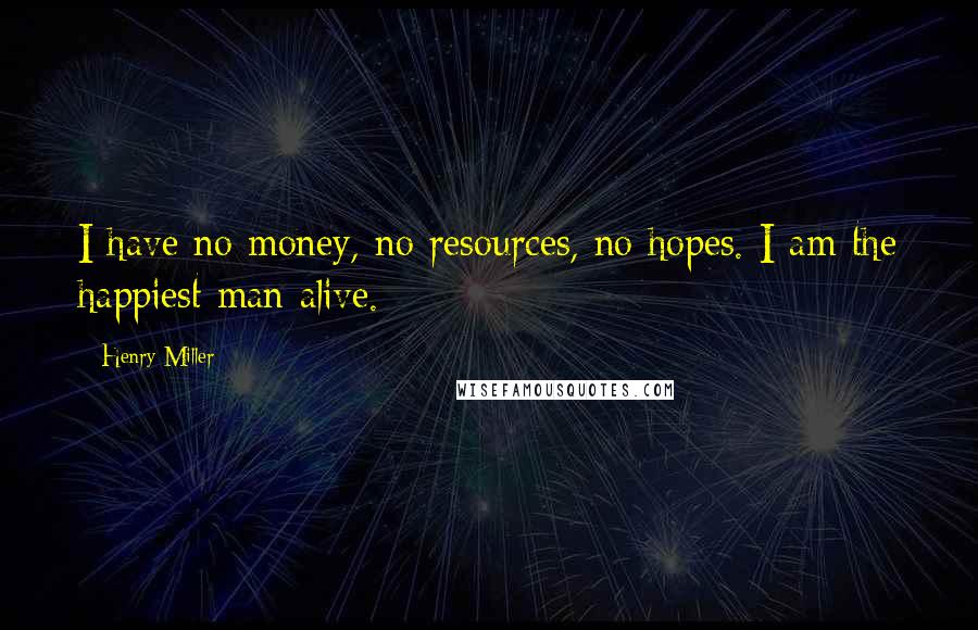 Henry Miller Quotes: I have no money, no resources, no hopes. I am the happiest man alive.