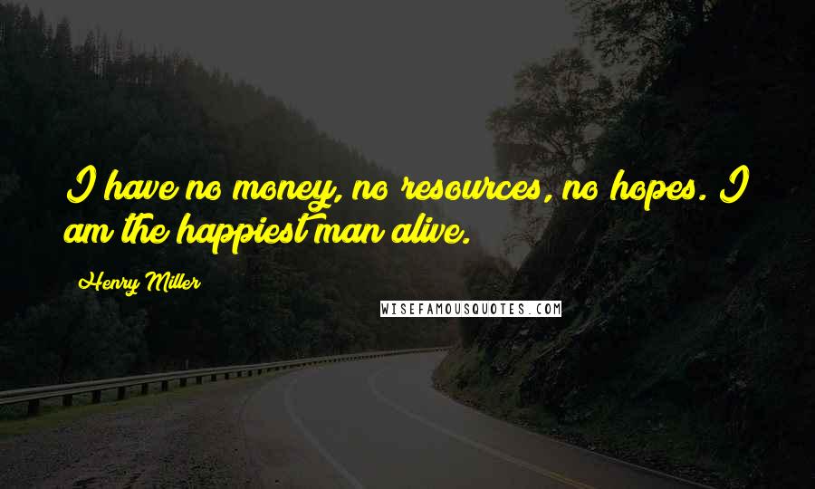 Henry Miller Quotes: I have no money, no resources, no hopes. I am the happiest man alive.