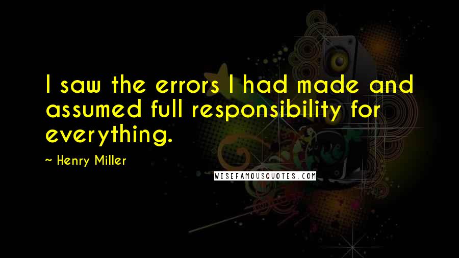 Henry Miller Quotes: I saw the errors I had made and assumed full responsibility for everything.