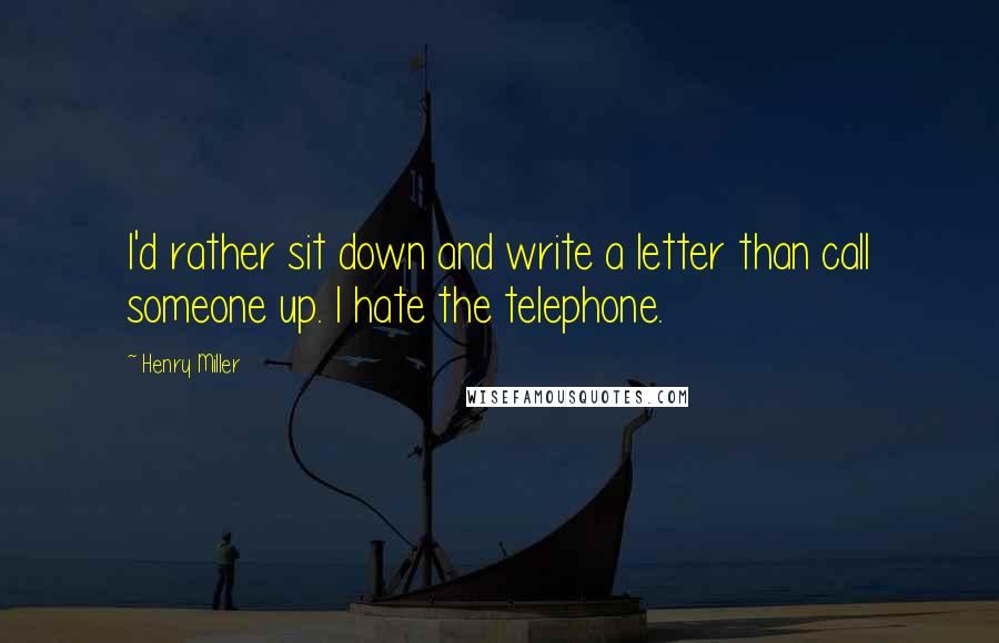 Henry Miller Quotes: I'd rather sit down and write a letter than call someone up. I hate the telephone.