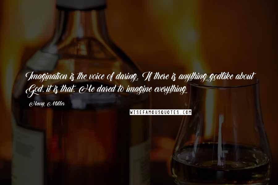 Henry Miller Quotes: Imagination is the voice of daring. If there is anything godlike about God, it is that. He dared to imagine everything