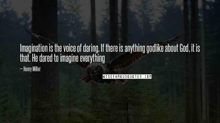 Henry Miller Quotes: Imagination is the voice of daring. If there is anything godlike about God, it is that. He dared to imagine everything