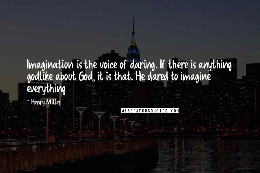 Henry Miller Quotes: Imagination is the voice of daring. If there is anything godlike about God, it is that. He dared to imagine everything