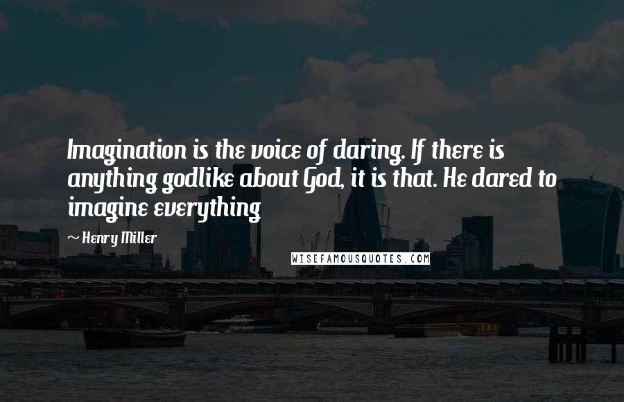 Henry Miller Quotes: Imagination is the voice of daring. If there is anything godlike about God, it is that. He dared to imagine everything