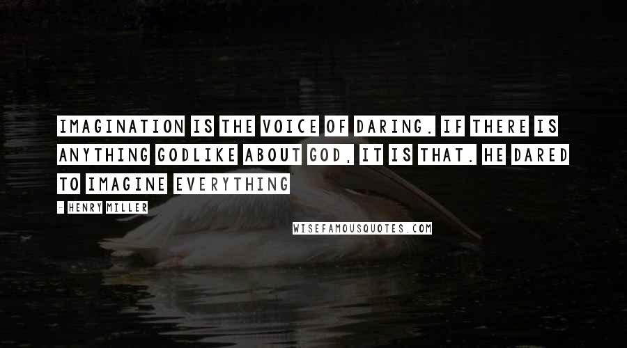 Henry Miller Quotes: Imagination is the voice of daring. If there is anything godlike about God, it is that. He dared to imagine everything