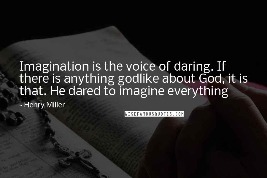 Henry Miller Quotes: Imagination is the voice of daring. If there is anything godlike about God, it is that. He dared to imagine everything