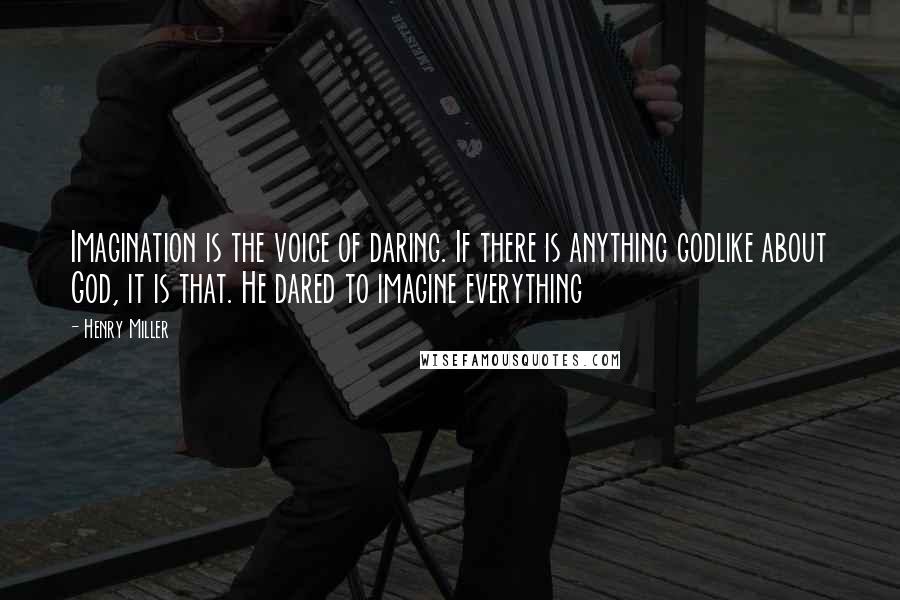 Henry Miller Quotes: Imagination is the voice of daring. If there is anything godlike about God, it is that. He dared to imagine everything