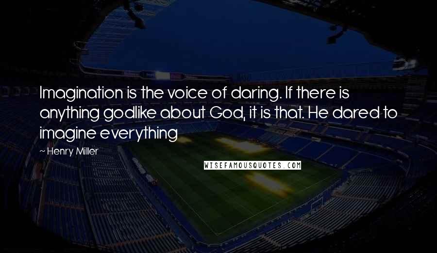 Henry Miller Quotes: Imagination is the voice of daring. If there is anything godlike about God, it is that. He dared to imagine everything