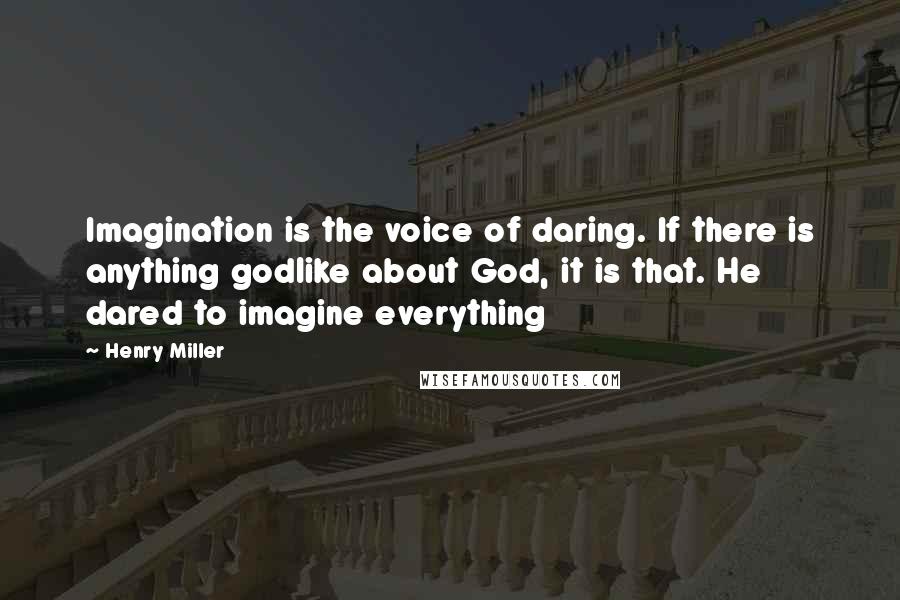 Henry Miller Quotes: Imagination is the voice of daring. If there is anything godlike about God, it is that. He dared to imagine everything