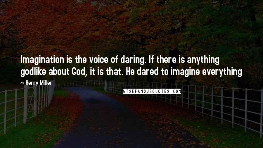 Henry Miller Quotes: Imagination is the voice of daring. If there is anything godlike about God, it is that. He dared to imagine everything