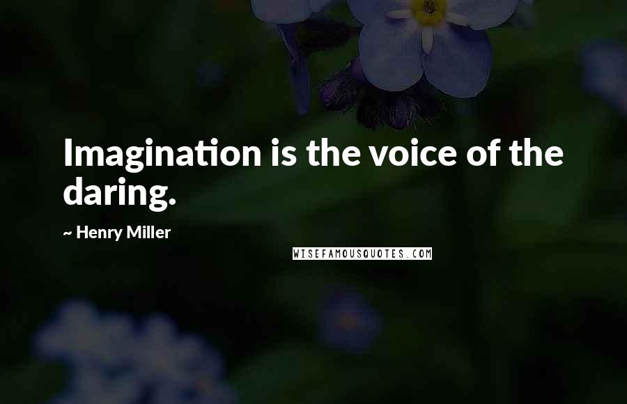 Henry Miller Quotes: Imagination is the voice of the daring.