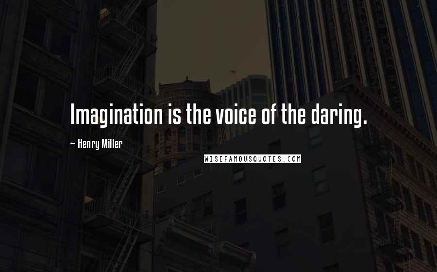 Henry Miller Quotes: Imagination is the voice of the daring.