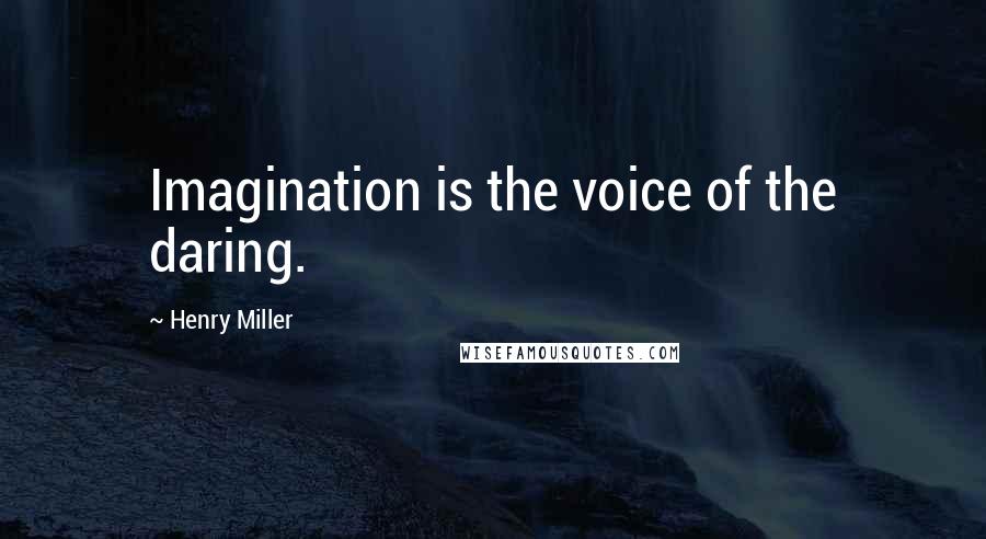 Henry Miller Quotes: Imagination is the voice of the daring.
