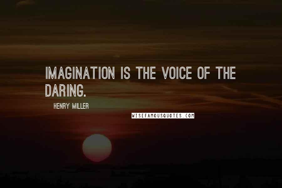 Henry Miller Quotes: Imagination is the voice of the daring.