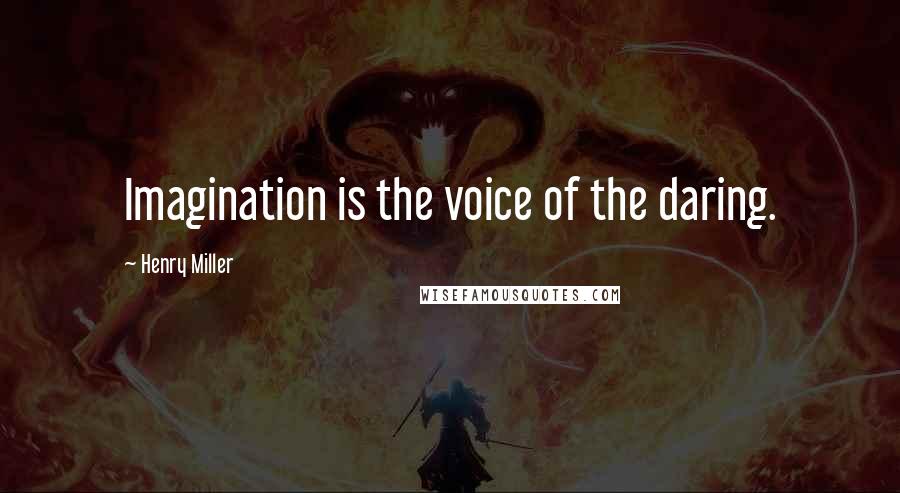 Henry Miller Quotes: Imagination is the voice of the daring.