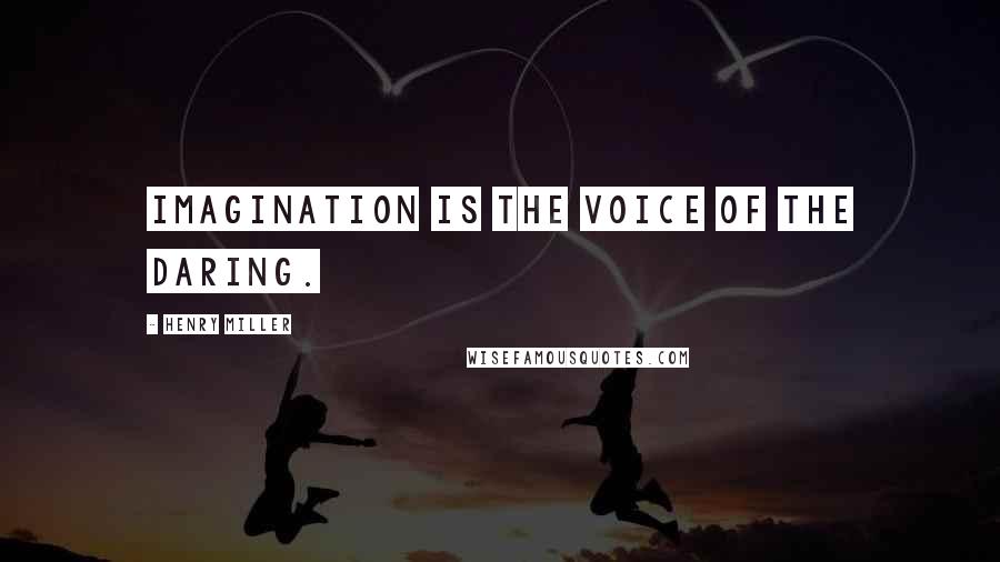 Henry Miller Quotes: Imagination is the voice of the daring.