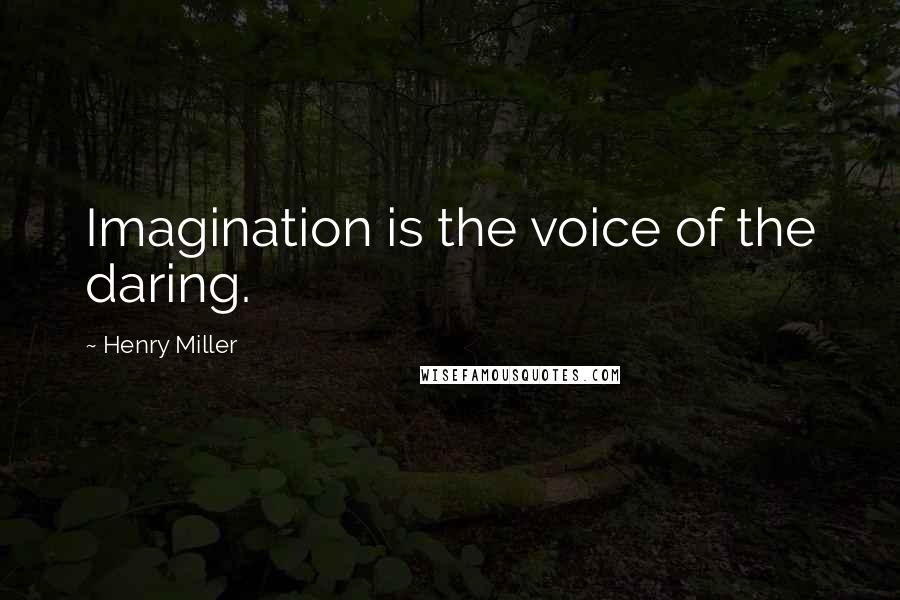 Henry Miller Quotes: Imagination is the voice of the daring.