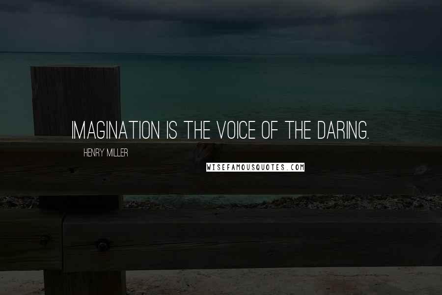 Henry Miller Quotes: Imagination is the voice of the daring.