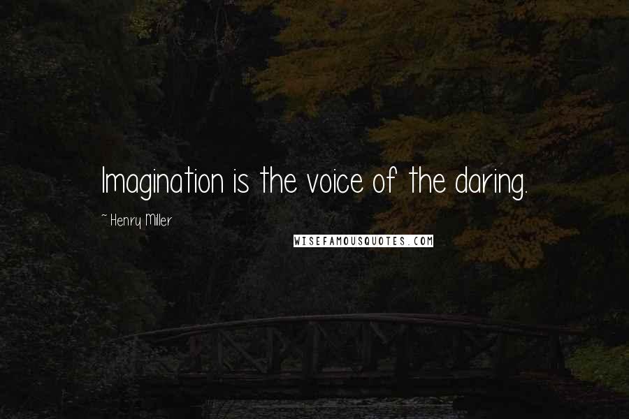Henry Miller Quotes: Imagination is the voice of the daring.