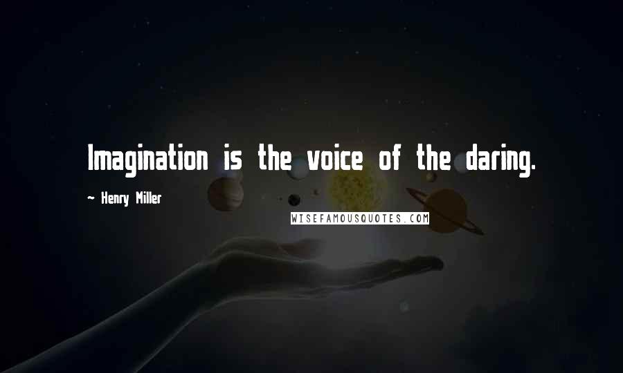 Henry Miller Quotes: Imagination is the voice of the daring.