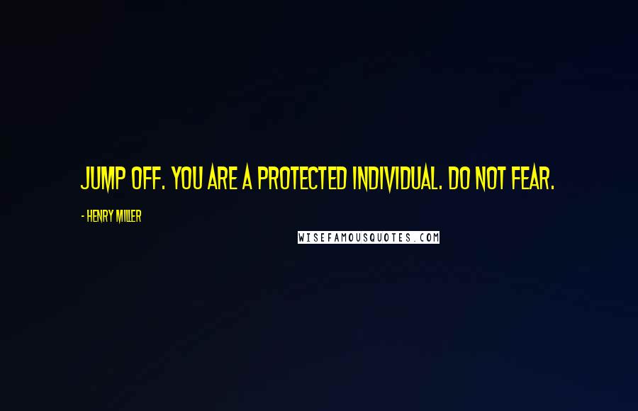 Henry Miller Quotes: Jump off. You are a protected individual. Do not fear.