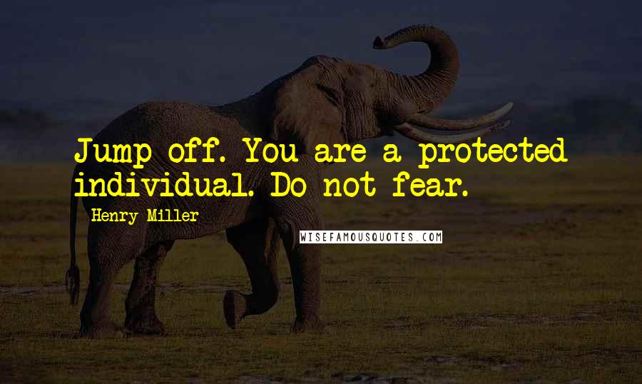 Henry Miller Quotes: Jump off. You are a protected individual. Do not fear.