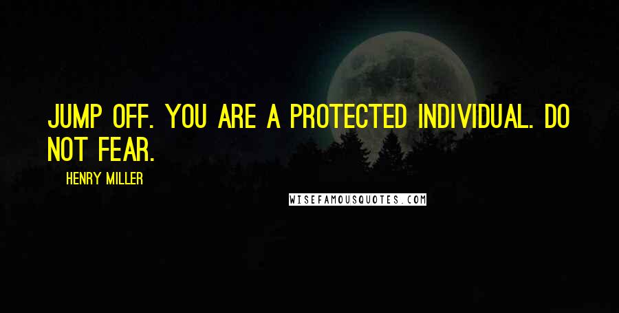 Henry Miller Quotes: Jump off. You are a protected individual. Do not fear.