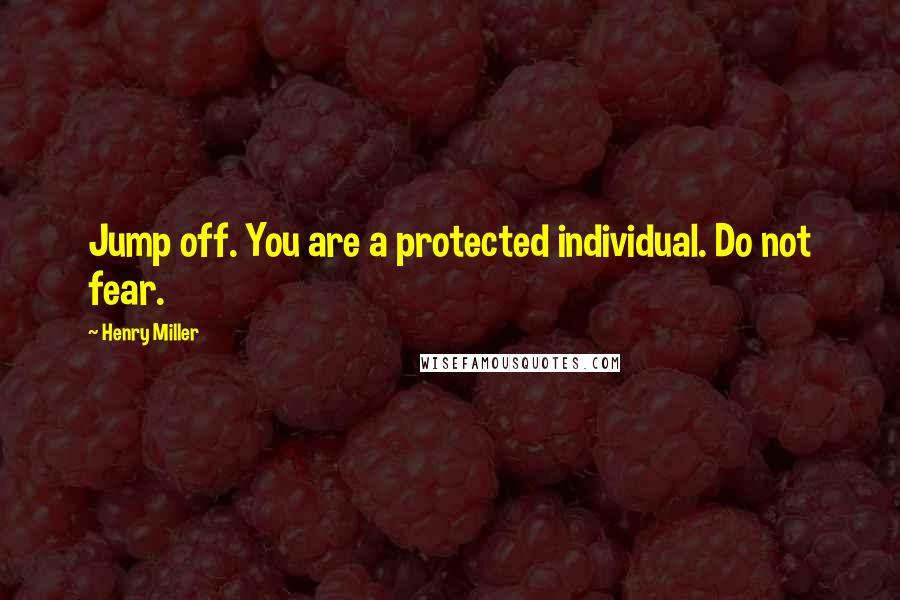 Henry Miller Quotes: Jump off. You are a protected individual. Do not fear.