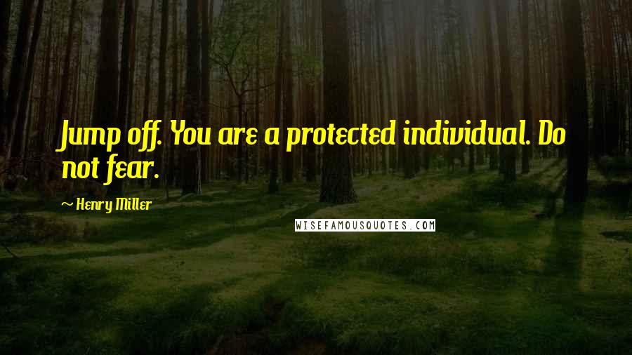 Henry Miller Quotes: Jump off. You are a protected individual. Do not fear.