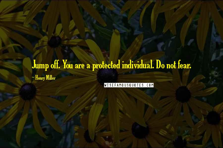 Henry Miller Quotes: Jump off. You are a protected individual. Do not fear.