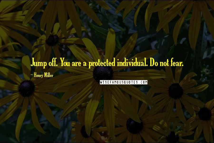 Henry Miller Quotes: Jump off. You are a protected individual. Do not fear.