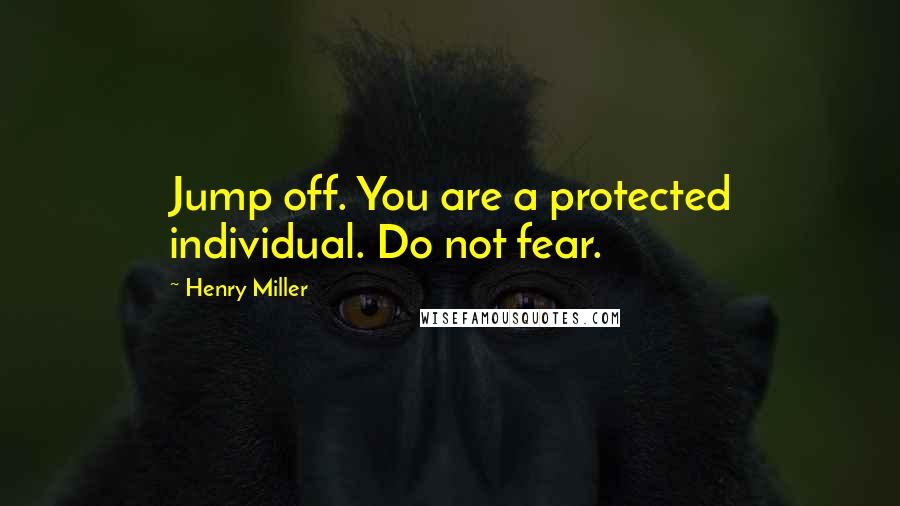 Henry Miller Quotes: Jump off. You are a protected individual. Do not fear.
