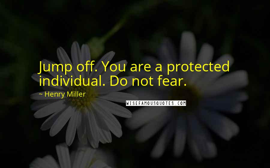 Henry Miller Quotes: Jump off. You are a protected individual. Do not fear.