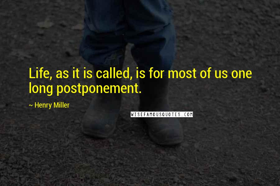 Henry Miller Quotes: Life, as it is called, is for most of us one long postponement.