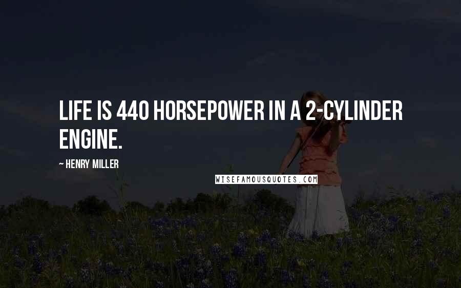 Henry Miller Quotes: Life is 440 horsepower in a 2-cylinder engine.