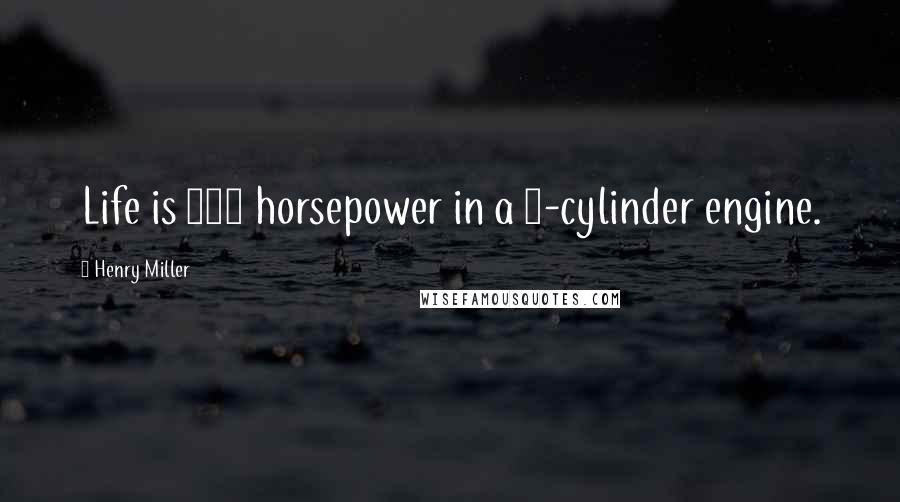 Henry Miller Quotes: Life is 440 horsepower in a 2-cylinder engine.