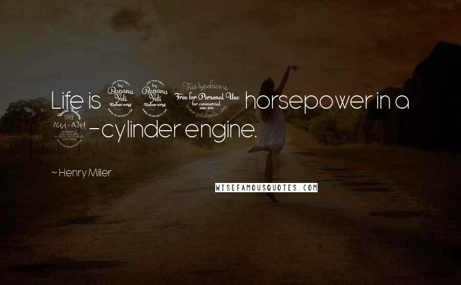 Henry Miller Quotes: Life is 440 horsepower in a 2-cylinder engine.