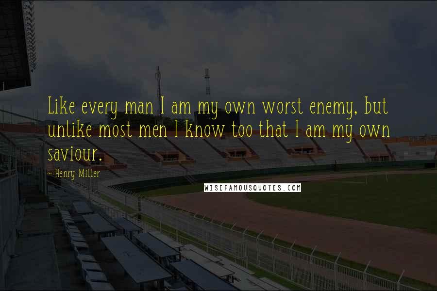 Henry Miller Quotes: Like every man I am my own worst enemy, but unlike most men I know too that I am my own saviour.