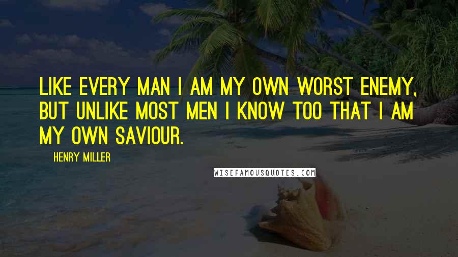 Henry Miller Quotes: Like every man I am my own worst enemy, but unlike most men I know too that I am my own saviour.