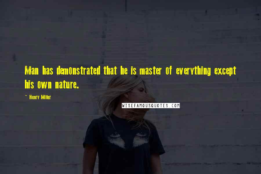 Henry Miller Quotes: Man has demonstrated that he is master of everything except his own nature.