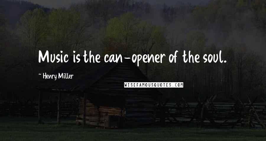 Henry Miller Quotes: Music is the can-opener of the soul.