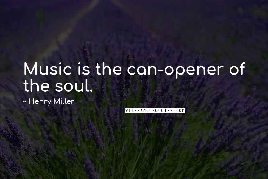 Henry Miller Quotes: Music is the can-opener of the soul.