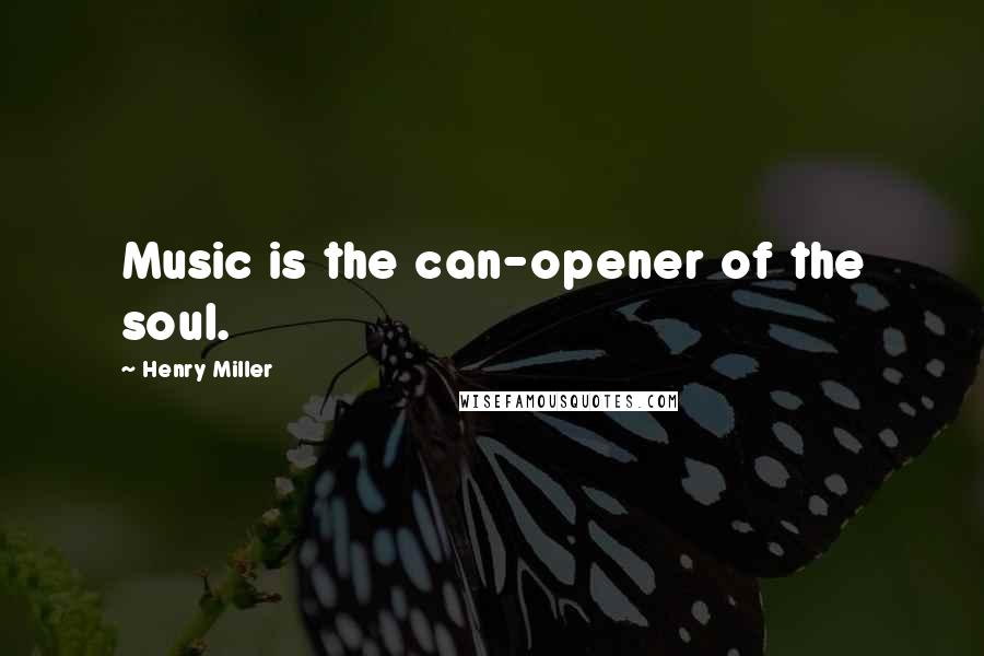 Henry Miller Quotes: Music is the can-opener of the soul.