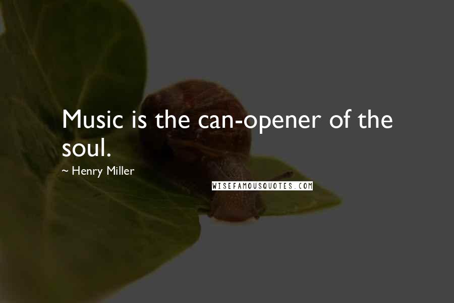 Henry Miller Quotes: Music is the can-opener of the soul.