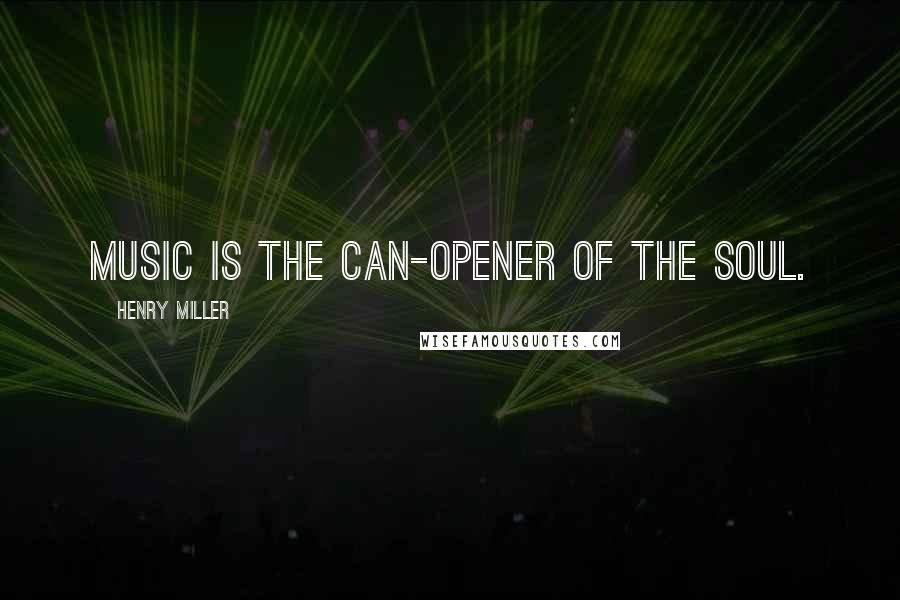 Henry Miller Quotes: Music is the can-opener of the soul.