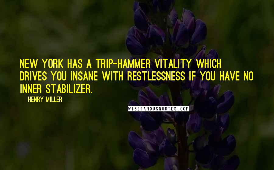 Henry Miller Quotes: New York has a trip-hammer vitality which drives you insane with restlessness if you have no inner stabilizer.